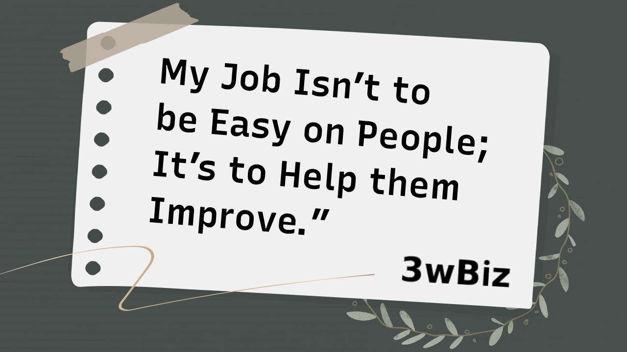 My job isn't to be easy on people its to help them improve