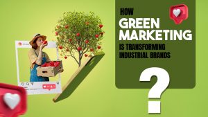how green marketing is transforming industrial brands